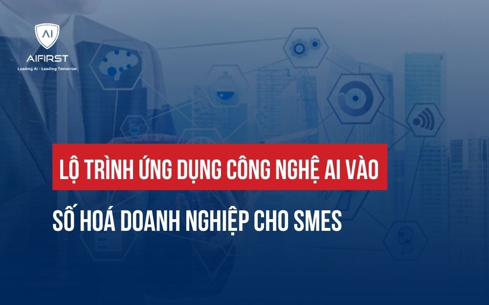 LỘ TRÌNH ỨNG DỤNG CÔNG NGHỆ AI VÀO SỐ HOÁ DOANH NGHIỆP CHO SME